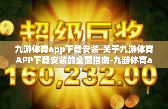 九游体育app下载安装-关于九游体育APP下载安装的全面指南-九游体育app下载安装