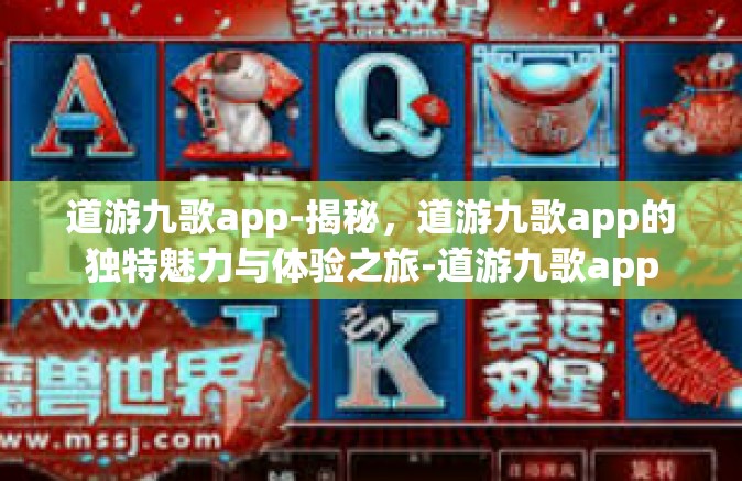 道游九歌app-揭秘，道游九歌app的独特魅力与体验之旅-道游九歌app