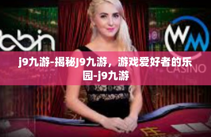 j9九游-揭秘J9九游，游戏爱好者的乐园-j9九游