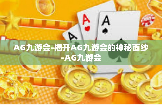 AG九游会-揭开AG九游会的神秘面纱-AG九游会
