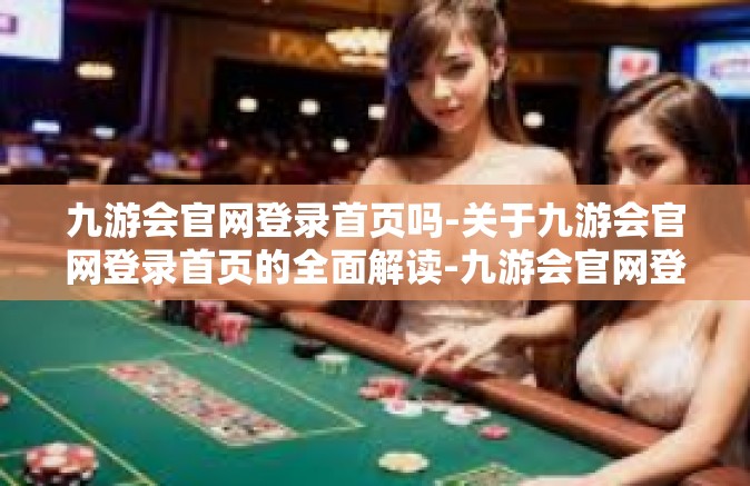 九游会官网登录首页吗-关于九游会官网登录首页的全面解读-九游会官网登录首页吗
