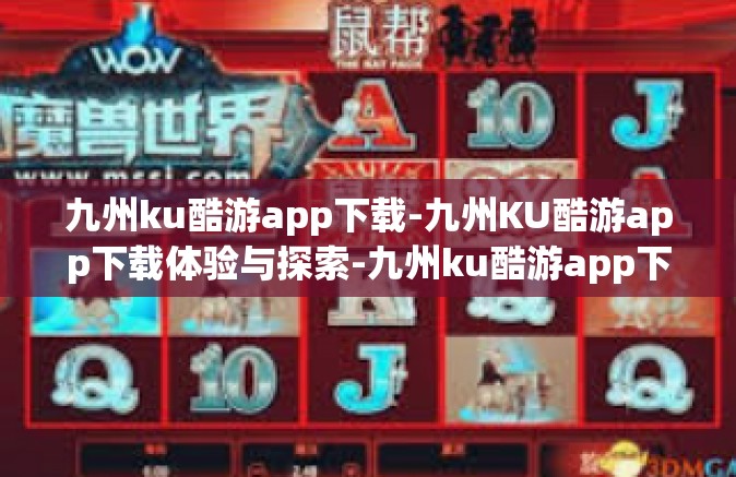 九州ku酷游app下载-九州KU酷游app下载体验与探索-九州ku酷游app下载