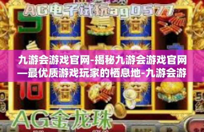 九游会游戏官网-揭秘九游会游戏官网—最优质游戏玩家的栖息地-九游会游戏官网