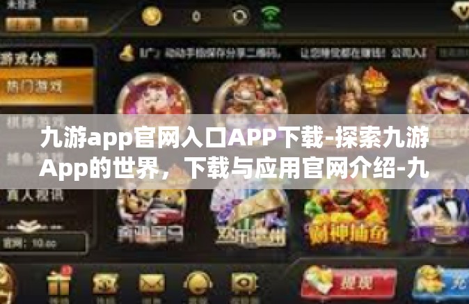 九游app官网入口APP下载-探索九游App的世界，下载与应用官网介绍-九游app官网入口APP下载