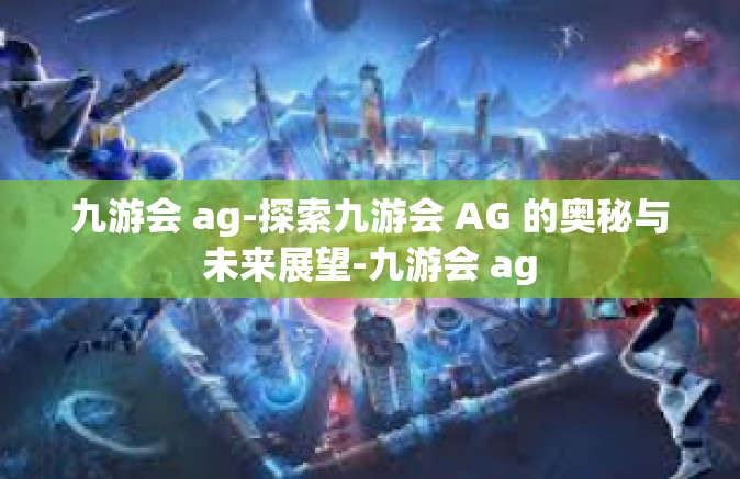 九游会 ag-探索九游会 AG 的奥秘与未来展望-九游会 ag