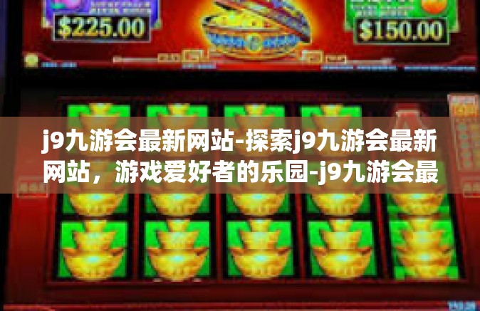 j9九游会最新网站-探索j9九游会最新网站，游戏爱好者的乐园-j9九游会最新网站