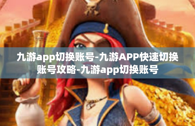 九游app切换账号-九游APP快速切换账号攻略-九游app切换账号
