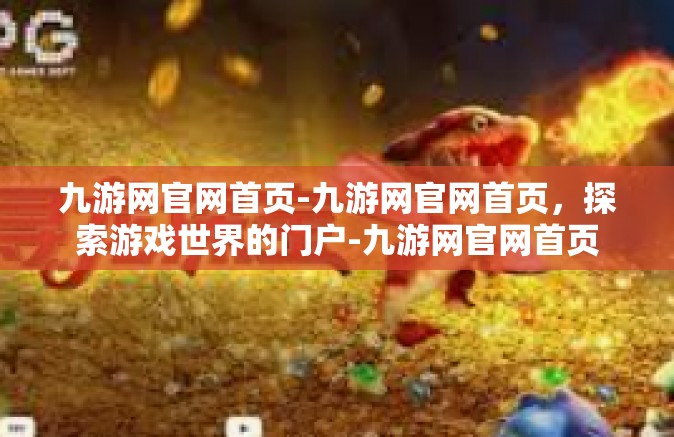 九游网官网首页-九游网官网首页，探索游戏世界的门户-九游网官网首页