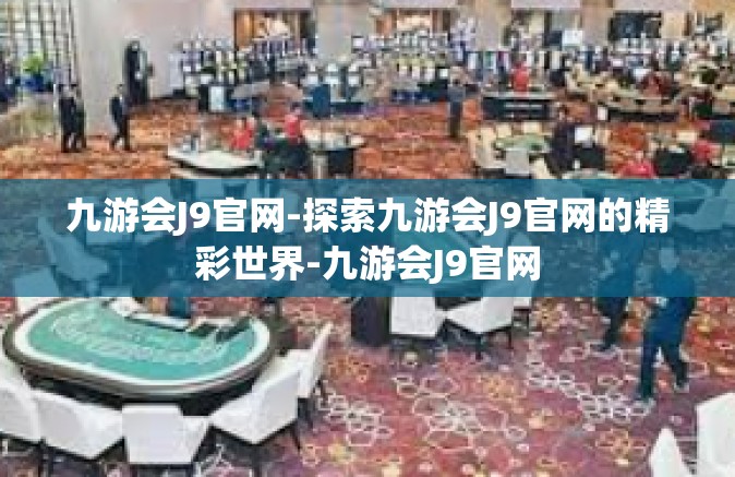 九游会J9官网-探索九游会J9官网的精彩世界-九游会J9官网