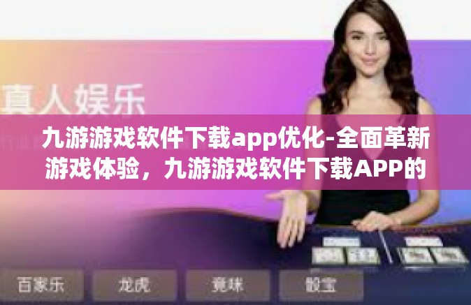 九游游戏软件下载app优化-全面革新游戏体验，九游游戏软件下载APP的优化之路-九游游戏软件下载app优化