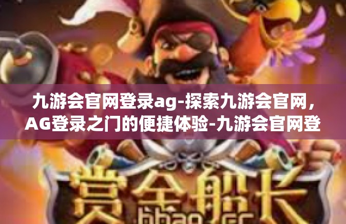 九游会官网登录ag-探索九游会官网，AG登录之门的便捷体验-九游会官网登录ag