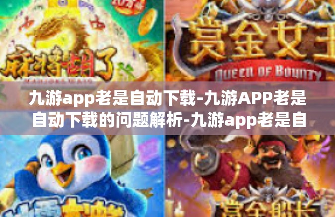 九游app老是自动下载-九游APP老是自动下载的问题解析-九游app老是自动下载