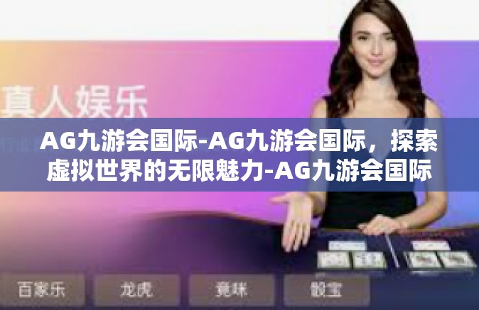 AG九游会国际-AG九游会国际，探索虚拟世界的无限魅力-AG九游会国际