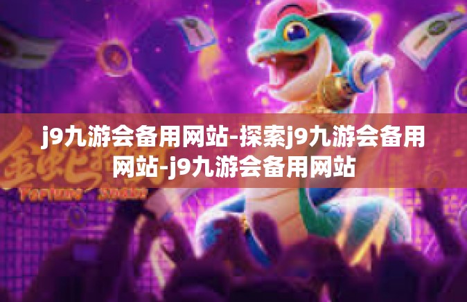 j9九游会备用网站-探索j9九游会备用网站-j9九游会备用网站