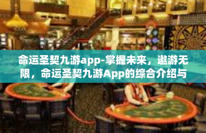 命运圣契九游app-掌握未来，遨游无限，命运圣契九游App的综合介绍与使用攻略-命运圣契九游app