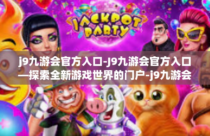 j9九游会官方入口-J9九游会官方入口—探索全新游戏世界的门户-j9九游会官方入口