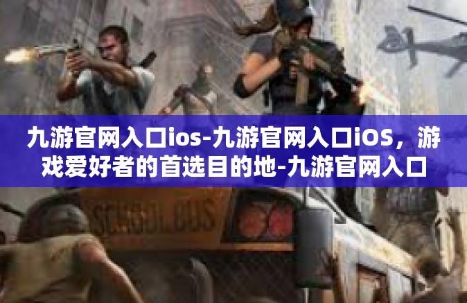 九游官网入口ios-九游官网入口iOS，游戏爱好者的首选目的地-九游官网入口ios
