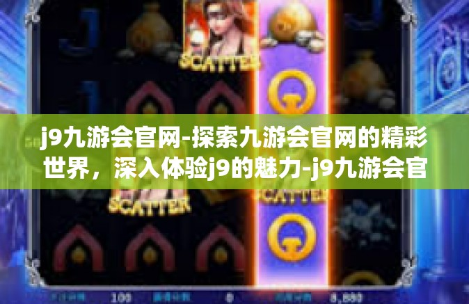 j9九游会官网-探索九游会官网的精彩世界，深入体验j9的魅力-j9九游会官网