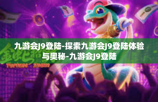 九游会J9登陆-探索九游会J9登陆体验与奥秘-九游会J9登陆
