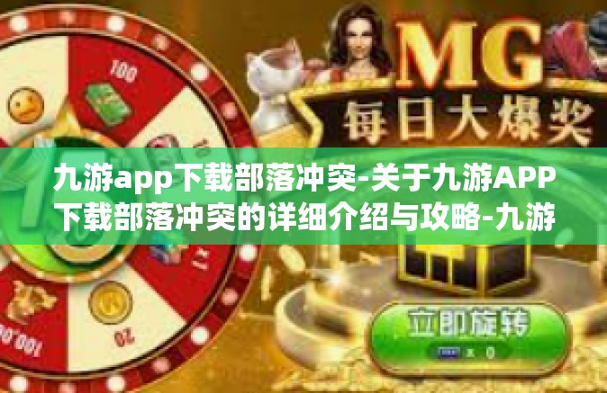 九游app下载部落冲突-关于九游APP下载部落冲突的详细介绍与攻略-九游app下载部落冲突