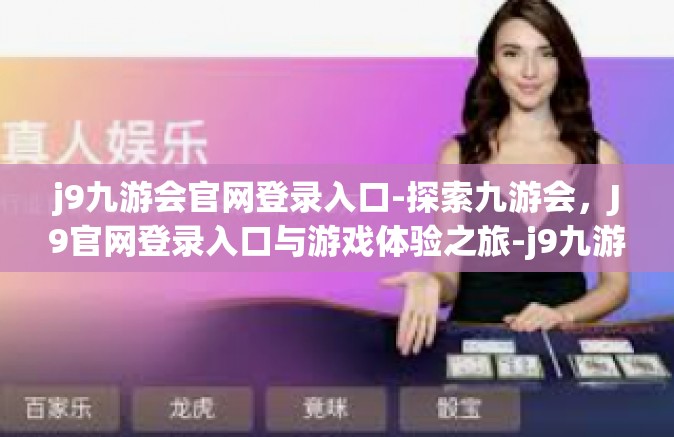 j9九游会官网登录入口-探索九游会，J9官网登录入口与游戏体验之旅-j9九游会官网登录入口