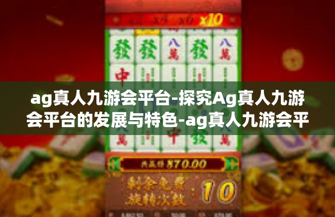 ag真人九游会平台-探究Ag真人九游会平台的发展与特色-ag真人九游会平台