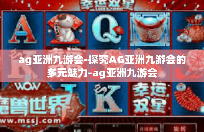 ag亚洲九游会-探究AG亚洲九游会的多元魅力-ag亚洲九游会
