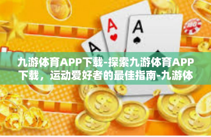 九游体育APP下载-探索九游体育APP下载，运动爱好者的最佳指南-九游体育APP下载