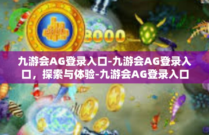 九游会AG登录入口-九游会AG登录入口，探索与体验-九游会AG登录入口