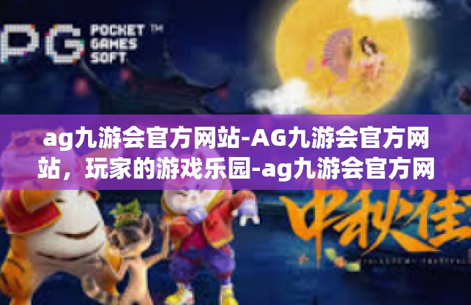 ag九游会官方网站-AG九游会官方网站，玩家的游戏乐园-ag九游会官方网站