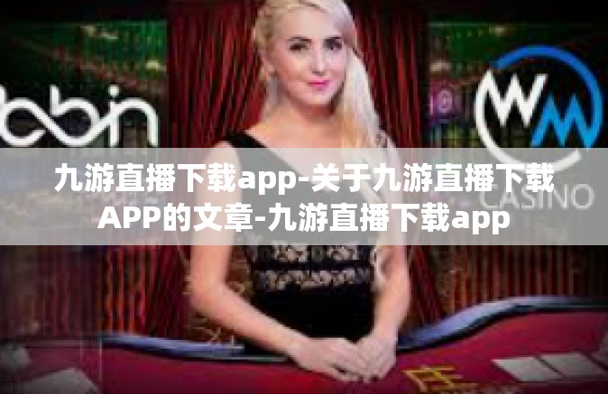 九游直播下载app-关于九游直播下载APP的文章-九游直播下载app