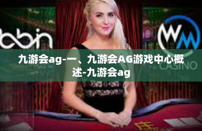九游会ag-一、九游会AG游戏中心概述-九游会ag