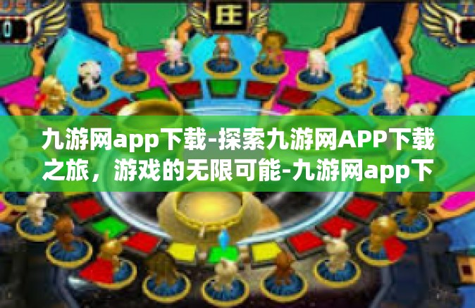 九游网app下载-探索九游网APP下载之旅，游戏的无限可能-九游网app下载