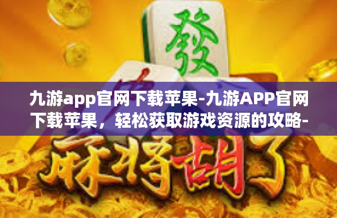 九游app官网下载苹果-九游APP官网下载苹果，轻松获取游戏资源的攻略-九游app官网下载苹果