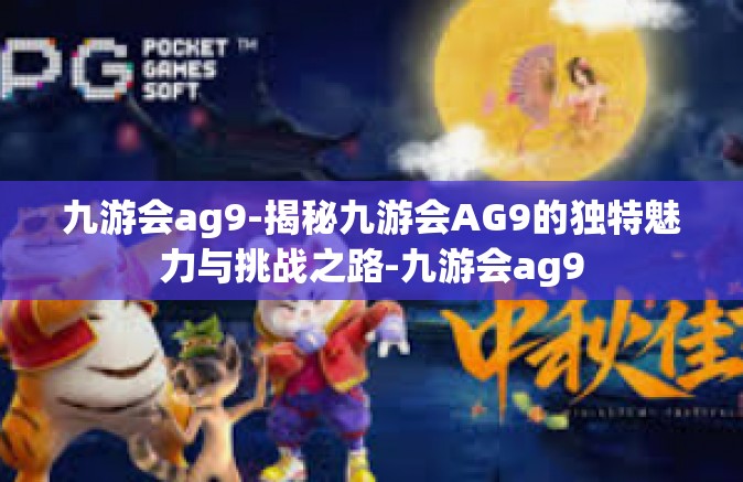 九游会ag9-揭秘九游会AG9的独特魅力与挑战之路-九游会ag9