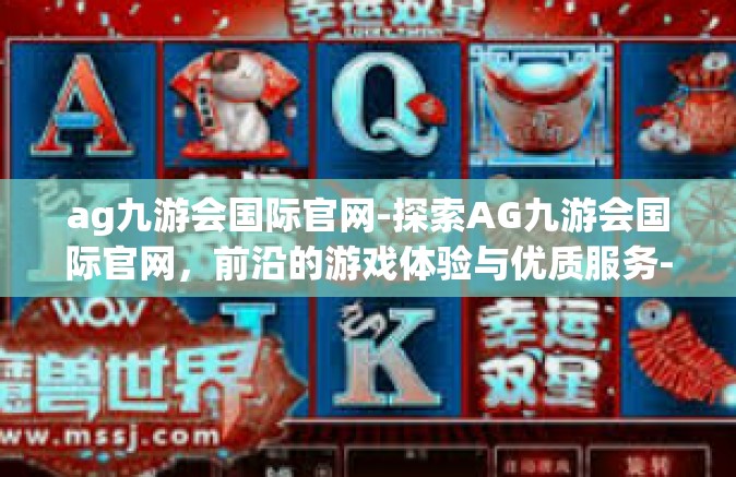 ag九游会国际官网-探索AG九游会国际官网，前沿的游戏体验与优质服务-ag九游会国际官网