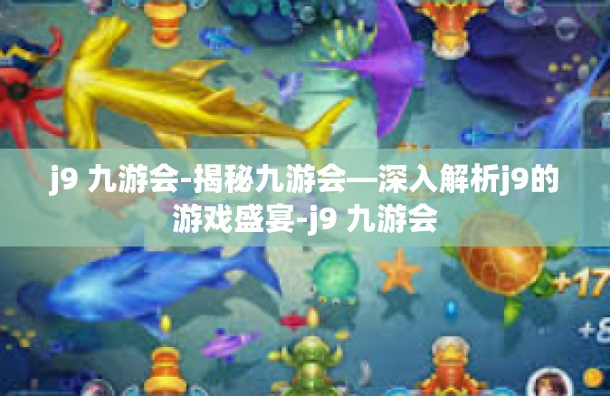 j9 九游会-揭秘九游会—深入解析j9的游戏盛宴-j9 九游会