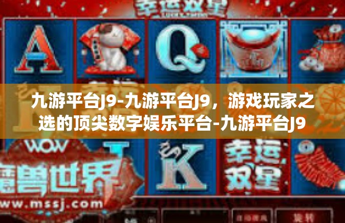 九游平台J9-九游平台J9，游戏玩家之选的顶尖数字娱乐平台-九游平台J9