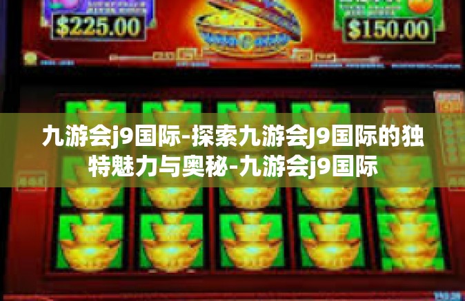 九游会j9国际-探索九游会J9国际的独特魅力与奥秘-九游会j9国际