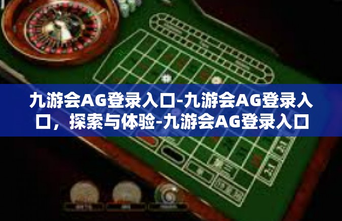 九游会AG登录入口-九游会AG登录入口，探索与体验-九游会AG登录入口