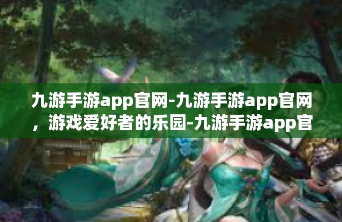 九游手游app官网-九游手游app官网，游戏爱好者的乐园-九游手游app官网
