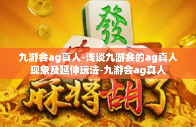 九游会ag真人-浅谈九游会的ag真人现象及延伸玩法-九游会ag真人