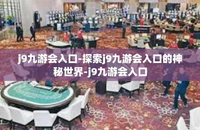 j9九游会入口-探索j9九游会入口的神秘世界-j9九游会入口