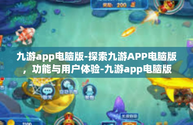 九游app电脑版-探索九游APP电脑版，功能与用户体验-九游app电脑版