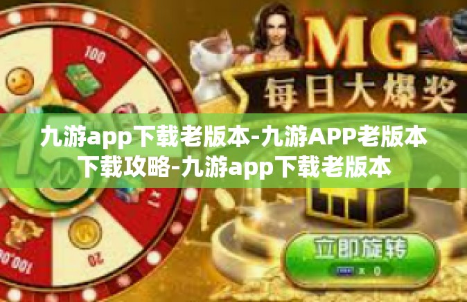 九游app下载老版本-九游APP老版本下载攻略-九游app下载老版本