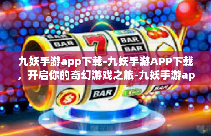 九妖手游app下载-九妖手游APP下载，开启你的奇幻游戏之旅-九妖手游app下载