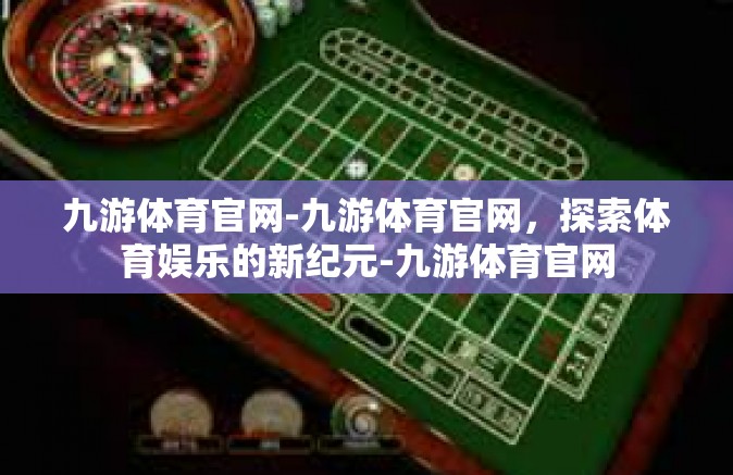 九游体育官网-九游体育官网，探索体育娱乐的新纪元-九游体育官网