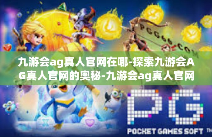九游会ag真人官网在哪-探索九游会AG真人官网的奥秘-九游会ag真人官网在哪