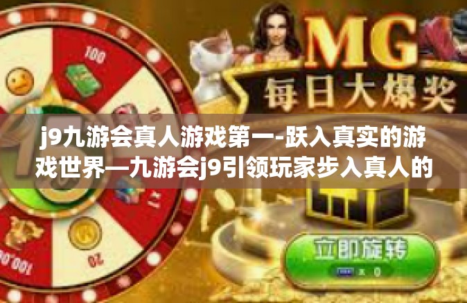 j9九游会真人游戏第一-跃入真实的游戏世界—九游会j9引领玩家步入真人的顶级游戏体验之旅-j9九游会真人游戏第一