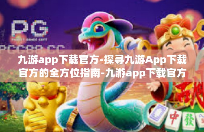 九游app下载官方-探寻九游App下载官方的全方位指南-九游app下载官方